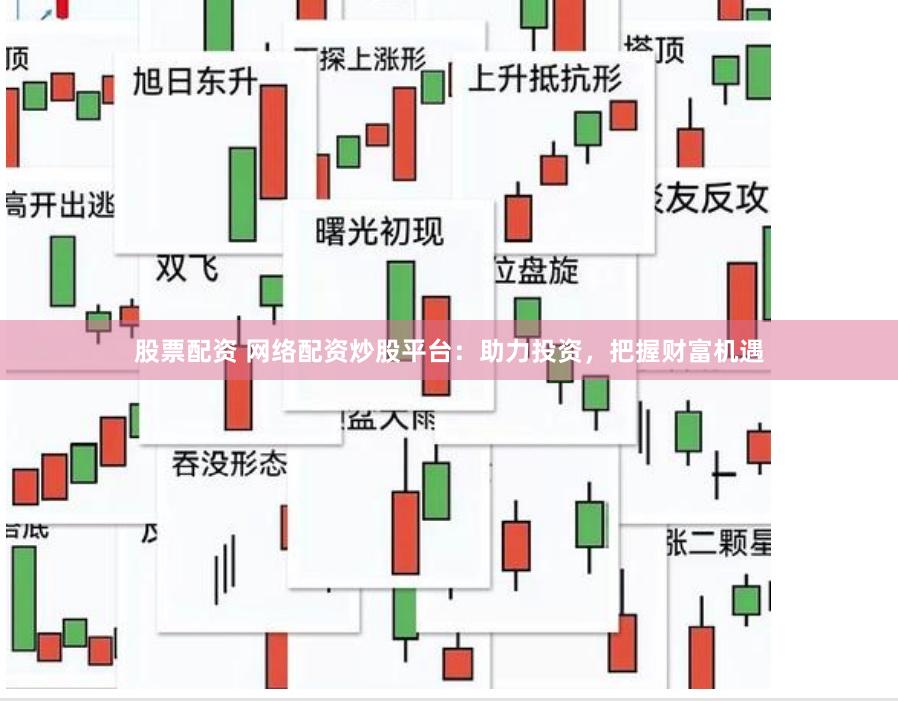 股票配资 网络配资炒股平台：助力投资，把握财富机遇