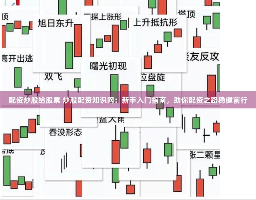 配资炒股给股票 炒股配资知识网：新手入门指南，助你配资之路稳健前行