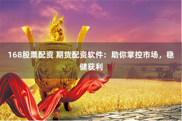 168股票配资 期货配资软件：助你掌控市场，稳健获利