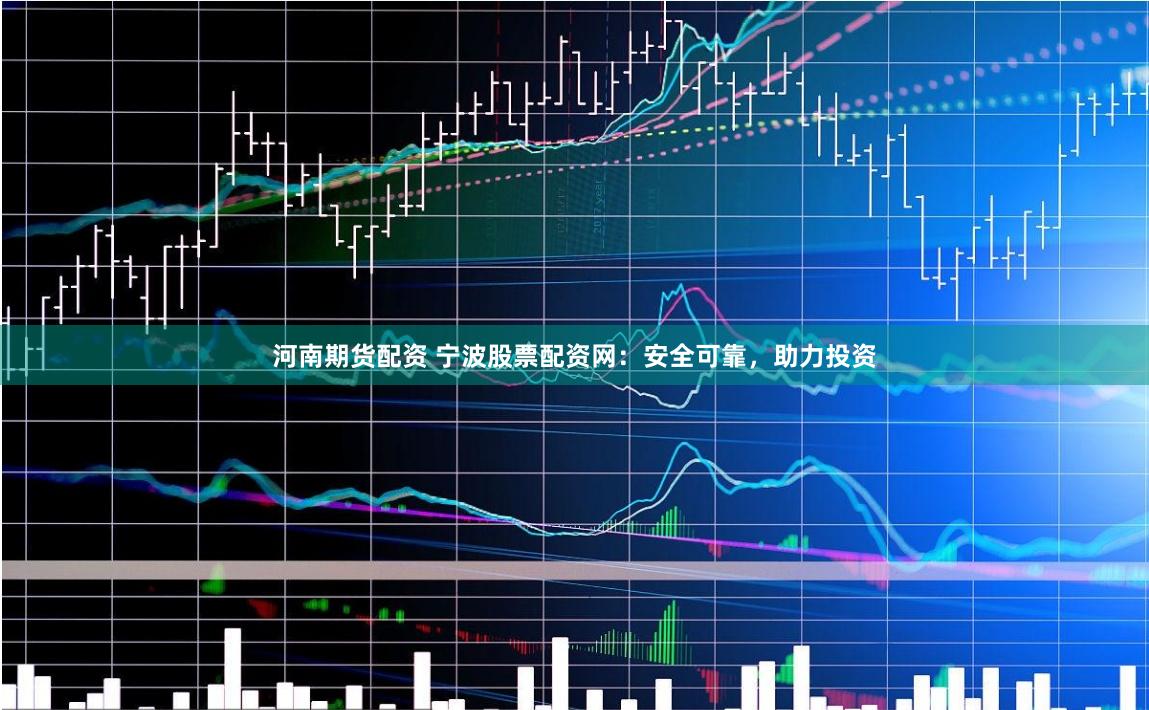 河南期货配资 宁波股票配资网：安全可靠，助力投资