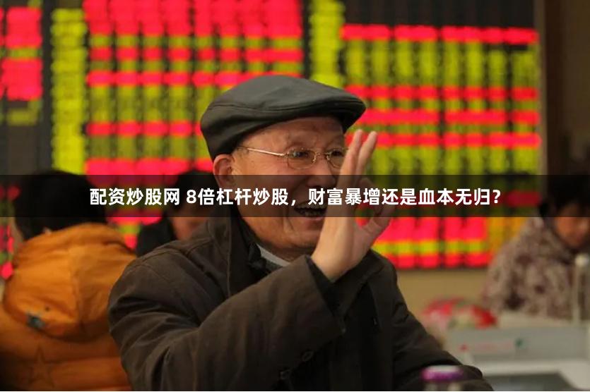 配资炒股网 8倍杠杆炒股，财富暴增还是血本无归？