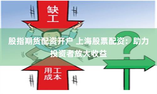 股指期货配资开户 上海股票配资：助力投资者放大收益