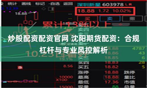 炒股配资配资官网 沈阳期货配资：合规杠杆与专业风控解析