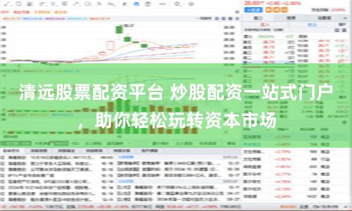 清远股票配资平台 炒股配资一站式门户，助你轻松玩转资本市场