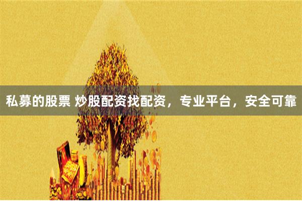 私募的股票 炒股配资找配资，专业平台，安全可靠