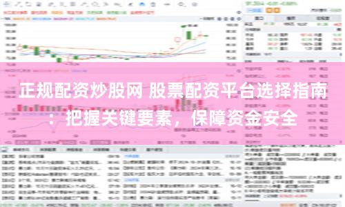 正规配资炒股网 股票配资平台选择指南：把握关键要素，保障资金安全