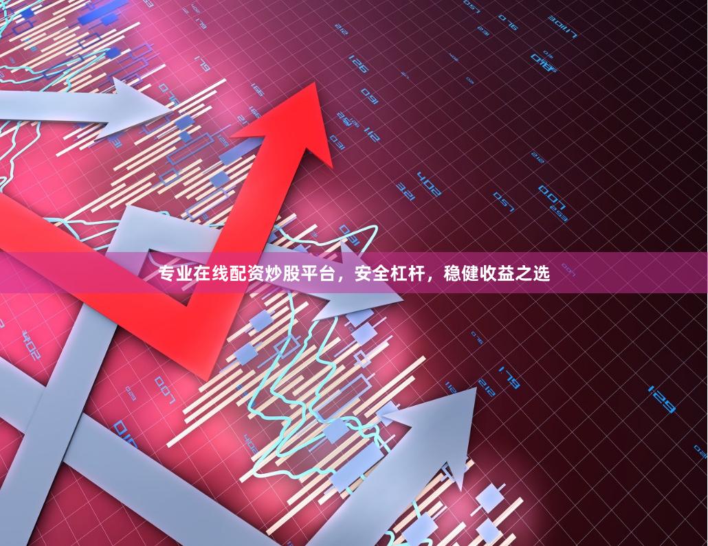 专业在线配资炒股平台，安全杠杆，稳健收益之选