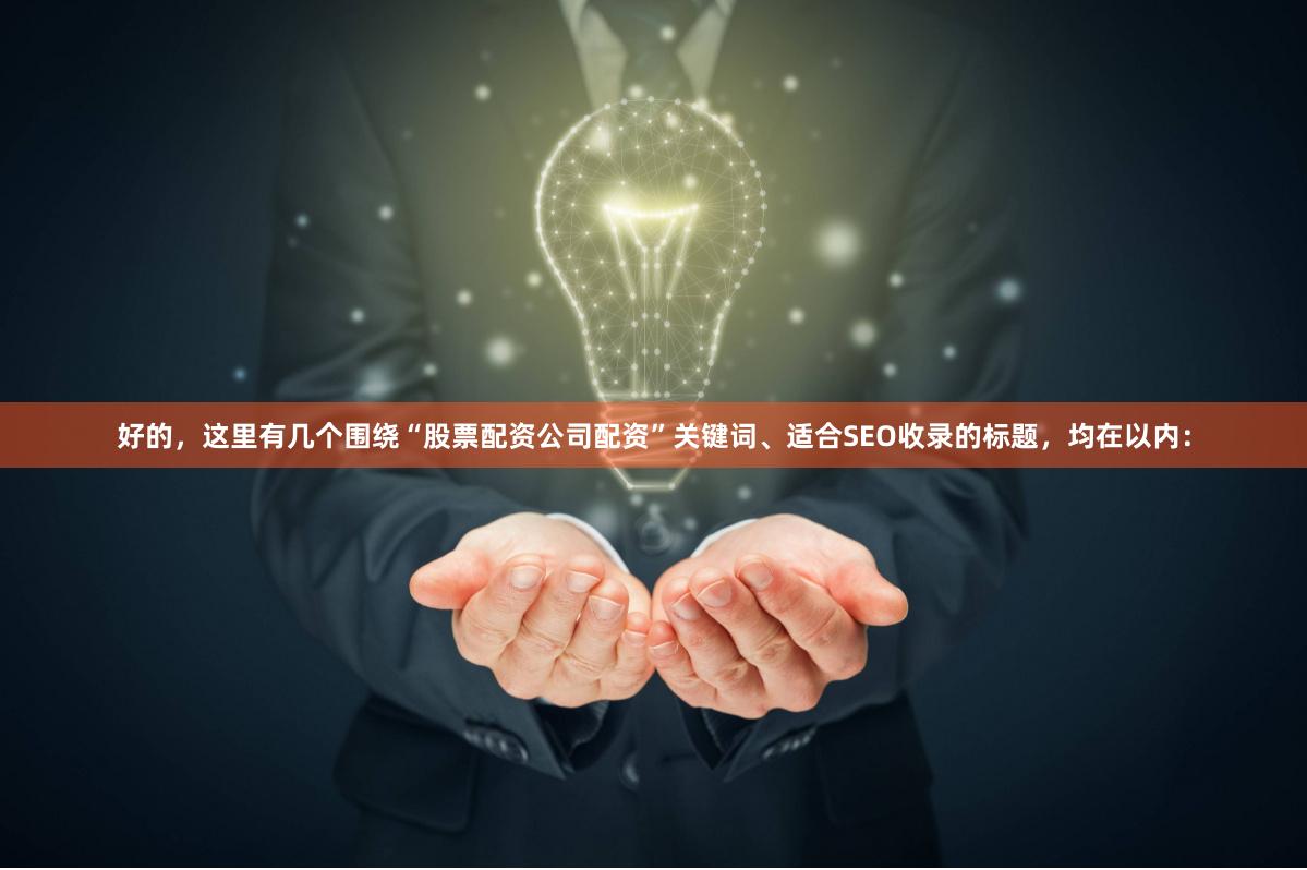 好的，这里有几个围绕“股票配资公司配资”关键词、适合SEO收录的标题，均在以内：