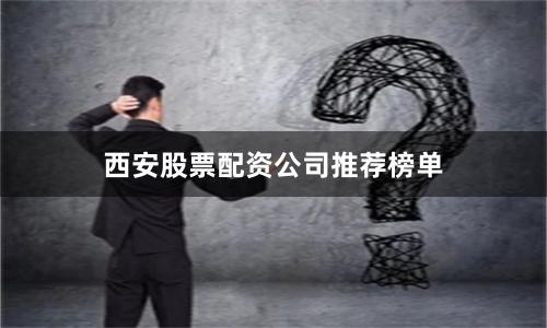 西安股票配资公司推荐榜单