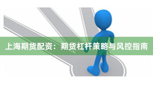 上海期货配资：期货杠杆策略与风控指南