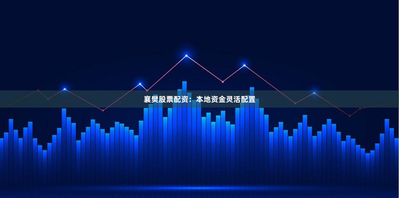 襄樊股票配资：本地资金灵活配置