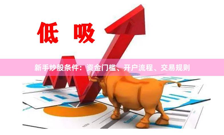 新手炒股条件：资金门槛、开户流程、交易规则