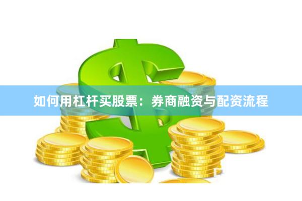 如何用杠杆买股票：券商融资与配资流程