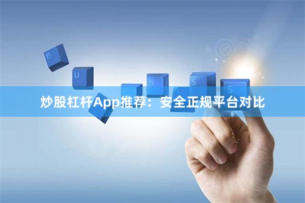 炒股杠杆App推荐：安全正规平台对比